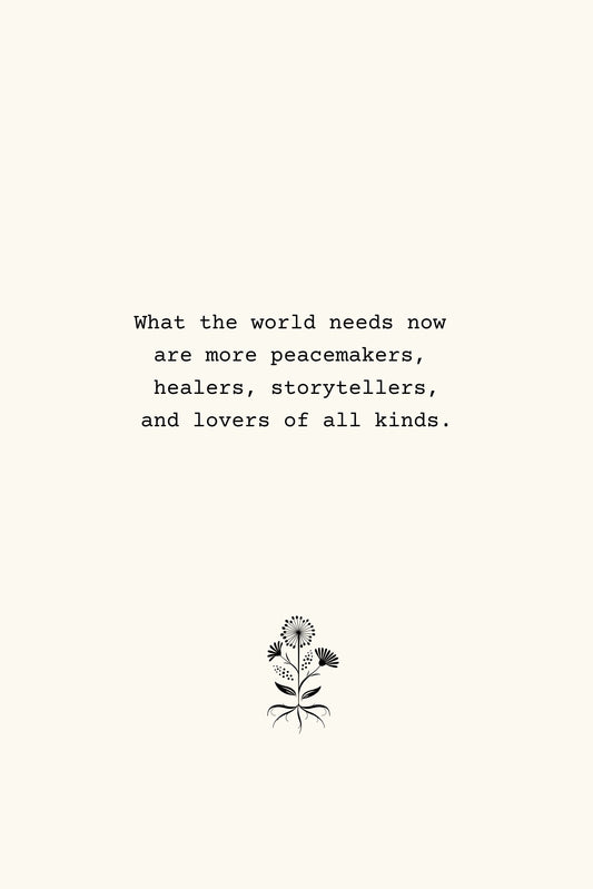 Giclee Fine Art Print: What the world needs now are more peacemakers, healers, storytellers, and lovers of all kinds.